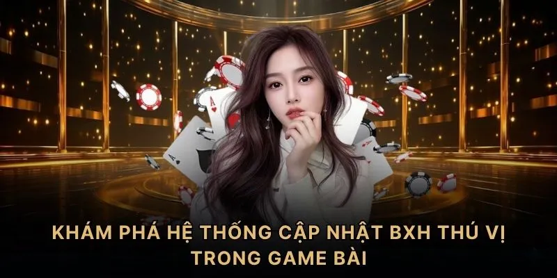 Khám phá hệ thống cập nhật BXH thú vị trong game bài