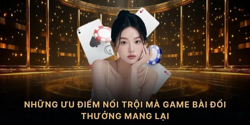 Những ưu điểm nổi trội mà game bài đổi thưởng mang lại