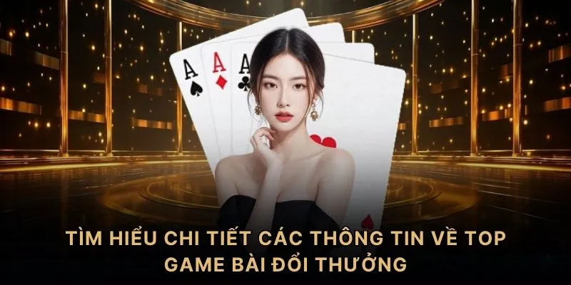Tìm hiểu chi tiết các thông tin về top game bài đổi thưởng